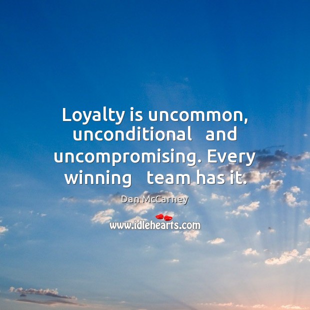 Loyalty is uncommon, unconditional   and uncompromising. Every winning   team has it. Loyalty Quotes Image