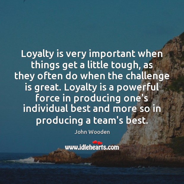 Loyalty is very important when things get a little tough, as they 