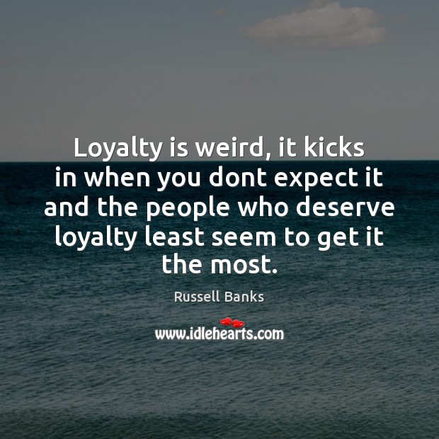 Loyalty is weird, it kicks in when you dont expect it and Russell Banks Picture Quote
