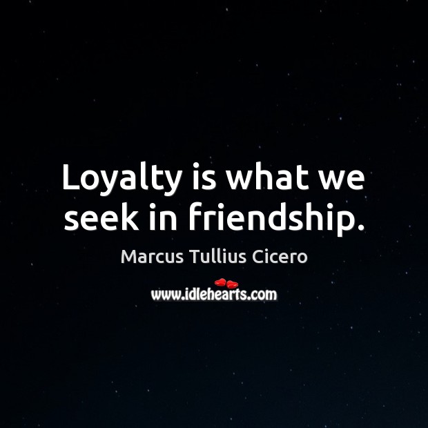 Loyalty is what we seek in friendship. Marcus Tullius Cicero Picture Quote