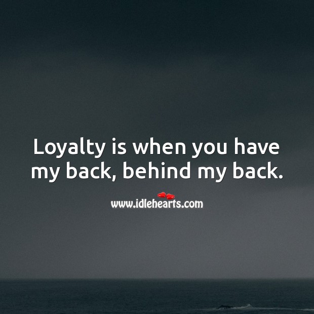 Loyalty is when you have my back, behind my back. Image