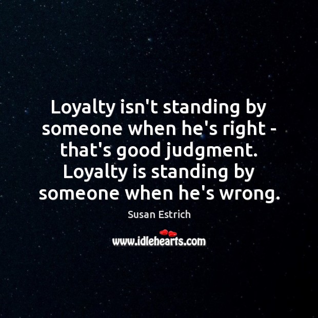 Loyalty isn’t standing by someone when he’s right – that’s good judgment. Loyalty Quotes Image