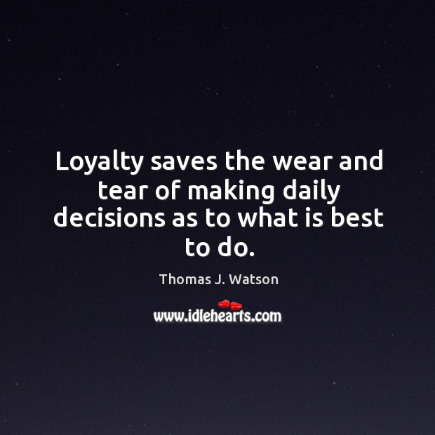 Loyalty saves the wear and tear of making daily decisions as to what is best to do. Thomas J. Watson Picture Quote