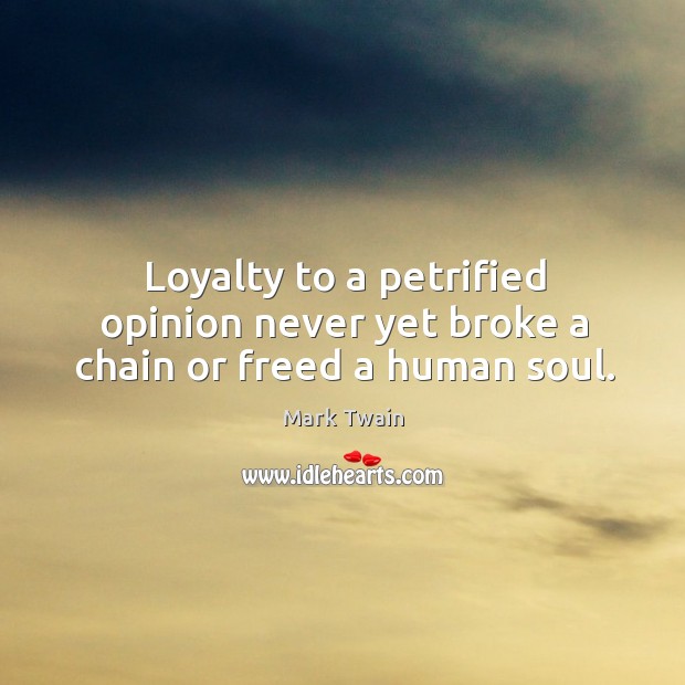 Loyalty to a petrified opinion never yet broke a chain or freed a human soul. Image