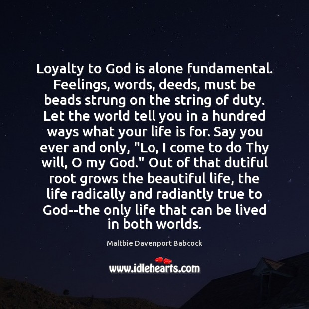 Loyalty to God is alone fundamental. Feelings, words, deeds, must be beads Maltbie Davenport Babcock Picture Quote