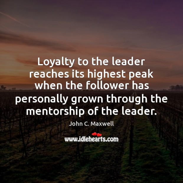 Loyalty to the leader reaches its highest peak when the follower has John C. Maxwell Picture Quote