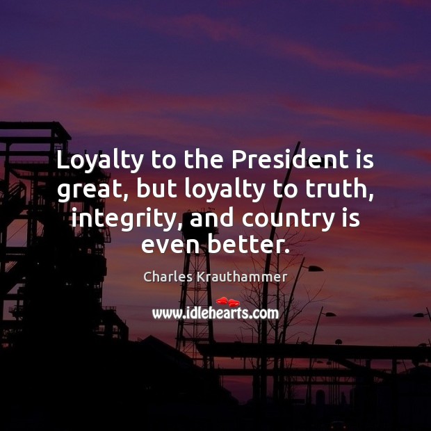 Loyalty to the President is great, but loyalty to truth, integrity, and Charles Krauthammer Picture Quote