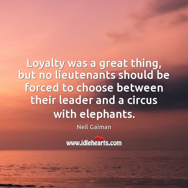 Loyalty was a great thing, but no lieutenants should be forced to Neil Gaiman Picture Quote
