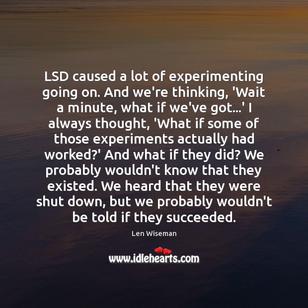 LSD caused a lot of experimenting going on. And we’re thinking, ‘Wait Len Wiseman Picture Quote