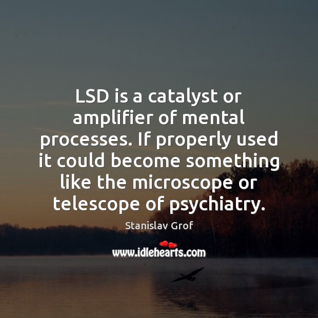 LSD is a catalyst or amplifier of mental processes. If properly used Stanislav Grof Picture Quote