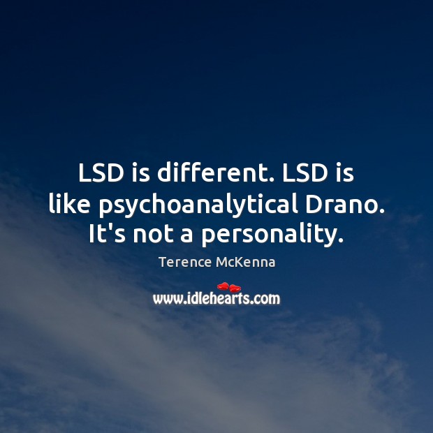 LSD is different. LSD is like psychoanalytical Drano. It’s not a personality. Terence McKenna Picture Quote