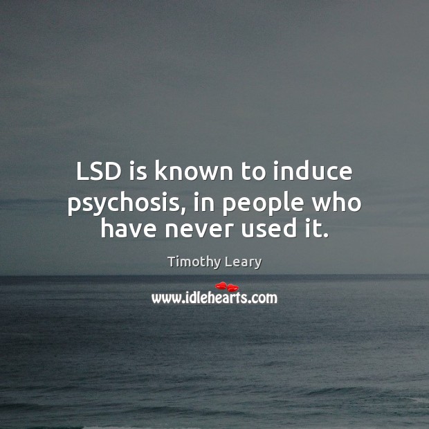 LSD is known to induce psychosis, in people who have never used it. Timothy Leary Picture Quote