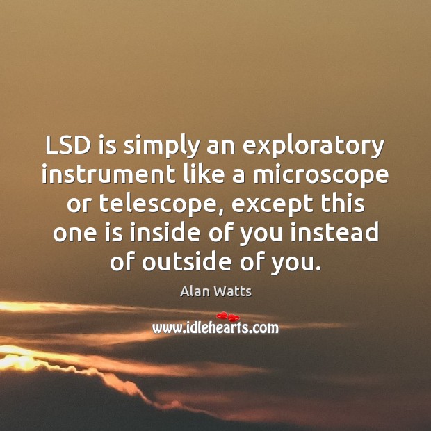 LSD is simply an exploratory instrument like a microscope or telescope, except Alan Watts Picture Quote