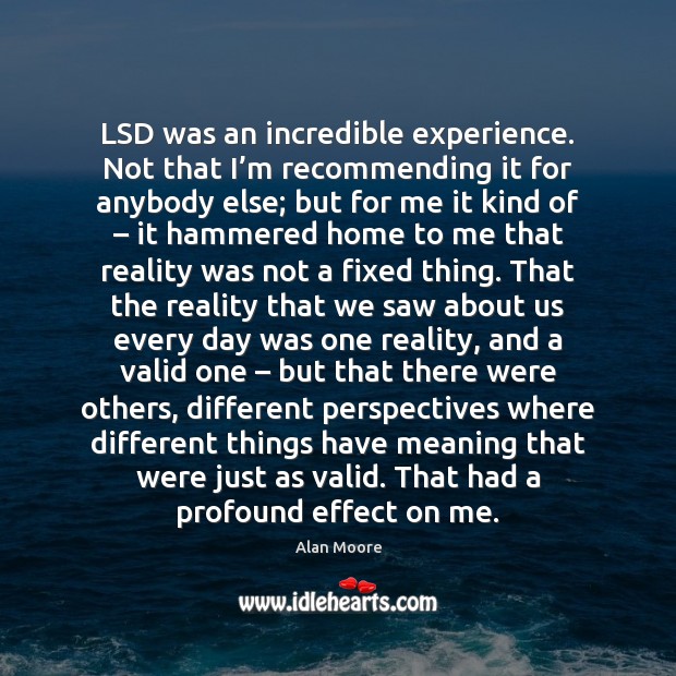LSD was an incredible experience. Not that I’m recommending it for Alan Moore Picture Quote