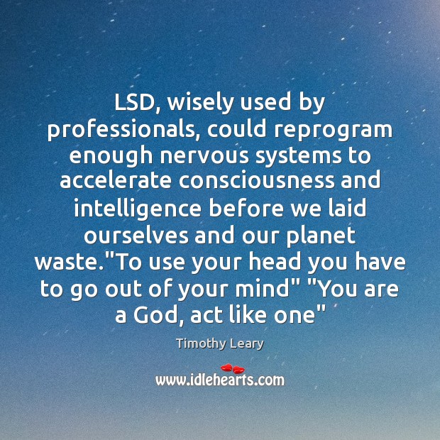 LSD, wisely used by professionals, could reprogram enough nervous systems to accelerate Timothy Leary Picture Quote