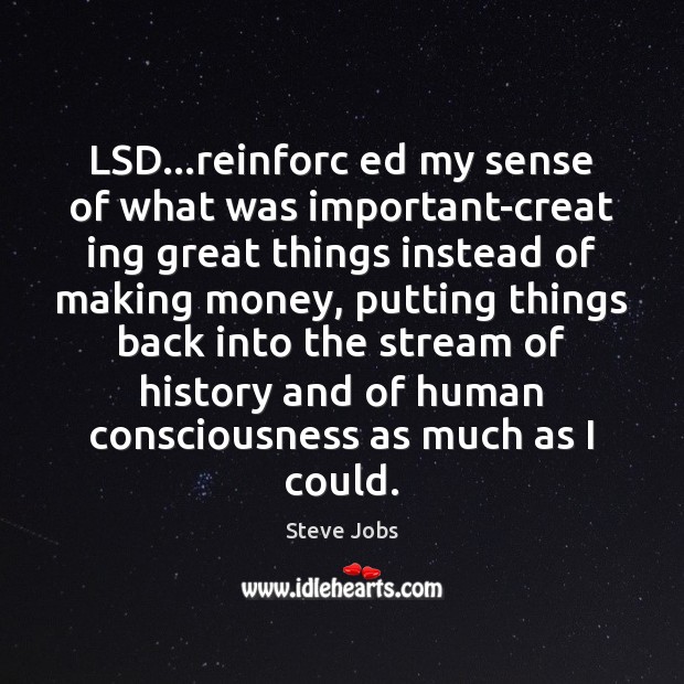 LSD…reinforc ed my sense of what was important-creat ing great things Steve Jobs Picture Quote