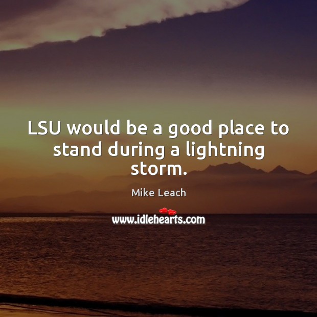 LSU would be a good place to stand during a lightning storm. Mike Leach Picture Quote