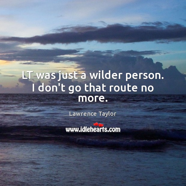 LT was just a wilder person. I don’t go that route no more. Lawrence Taylor Picture Quote