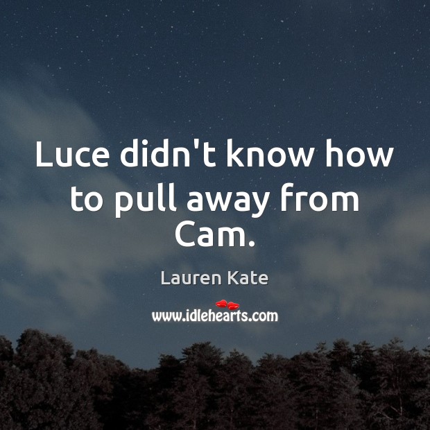 Luce didn’t know how to pull away from Cam. Lauren Kate Picture Quote