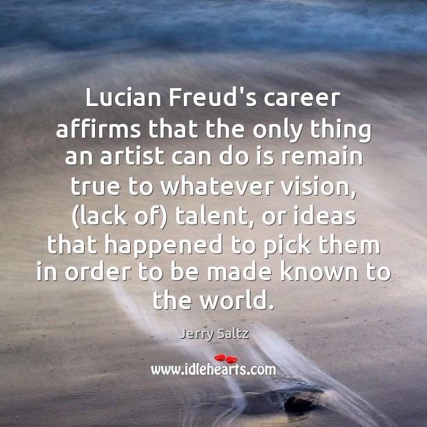 Lucian Freud’s career affirms that the only thing an artist can do Jerry Saltz Picture Quote