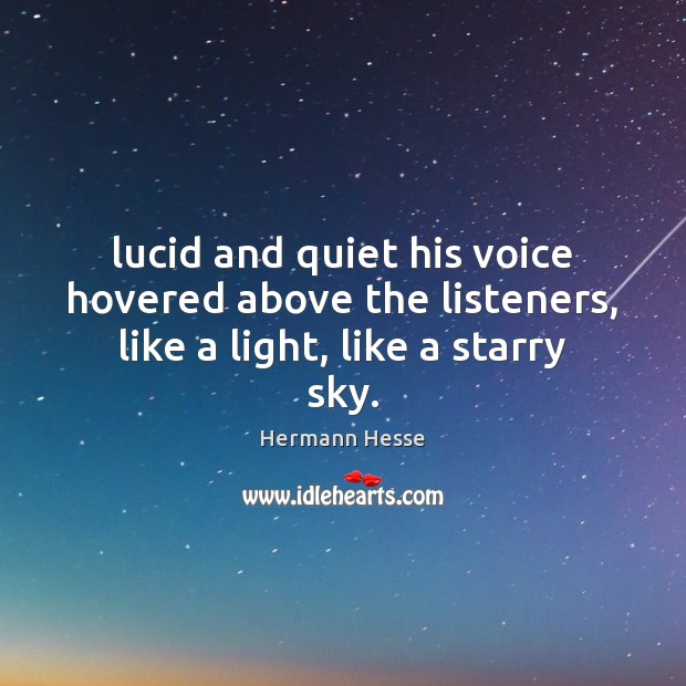 Lucid and quiet his voice hovered above the listeners, like a light, like a starry sky. Hermann Hesse Picture Quote