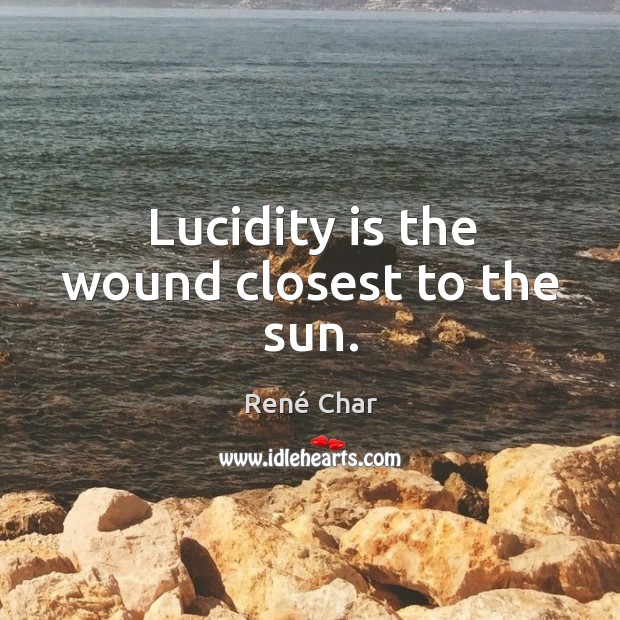 Lucidity is the wound closest to the sun. René Char Picture Quote
