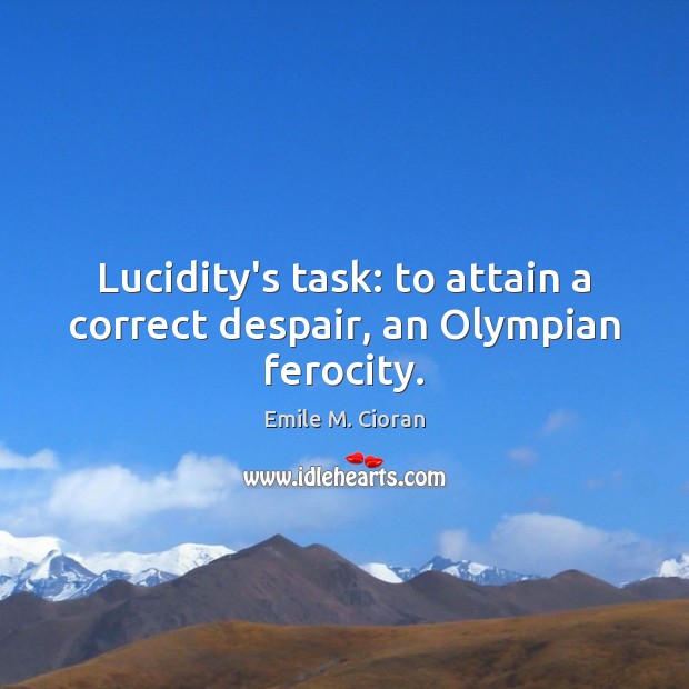 Lucidity’s task: to attain a correct despair, an Olympian ferocity. Emile M. Cioran Picture Quote
