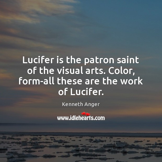 Lucifer is the patron saint of the visual arts. Color, form-all these Kenneth Anger Picture Quote