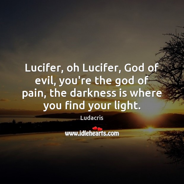 Lucifer, oh Lucifer, God of evil, you’re the God of pain, the Ludacris Picture Quote