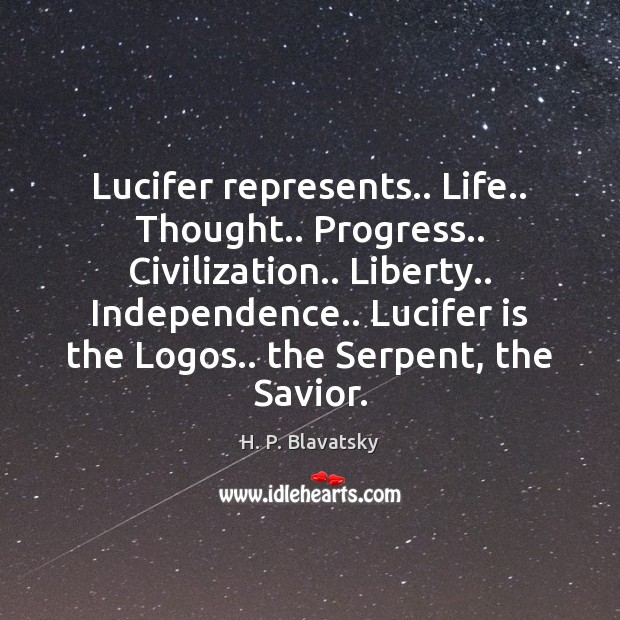 Lucifer represents.. Life.. Thought.. Progress.. Civilization.. Liberty.. Independence.. Lucifer is the Logos.. H. P. Blavatsky Picture Quote