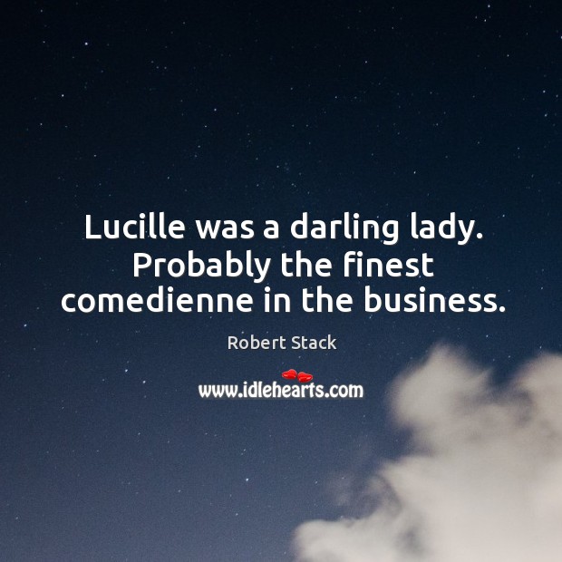 Lucille was a darling lady. Probably the finest comedienne in the business. Robert Stack Picture Quote