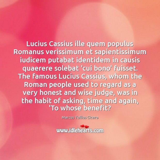 Lucius Cassius ille quem populus Romanus verissimum et sapientissimum iudicem putabat identidem Marcus Tullius Cicero Picture Quote
