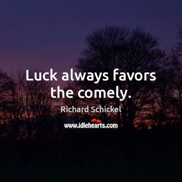Luck always favors the comely. Richard Schickel Picture Quote