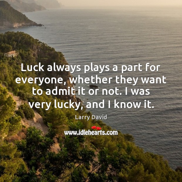 Luck always plays a part for everyone, whether they want to admit Larry David Picture Quote