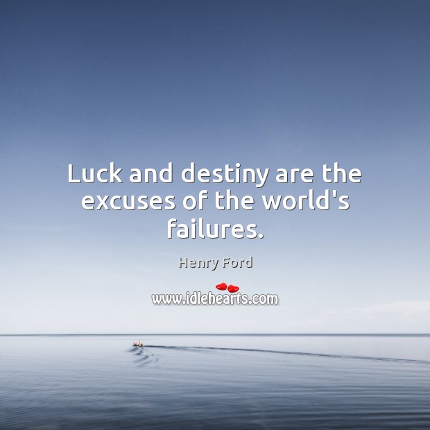 Luck and destiny are the excuses of the world’s failures. Henry Ford Picture Quote