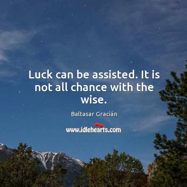 Luck can be assisted. It is not all chance with the wise. Image