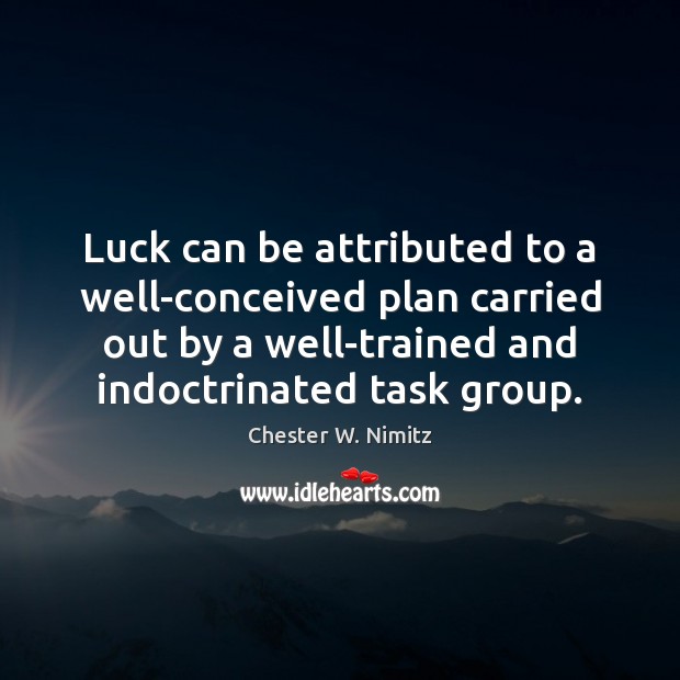 Luck can be attributed to a well-conceived plan carried out by a 
