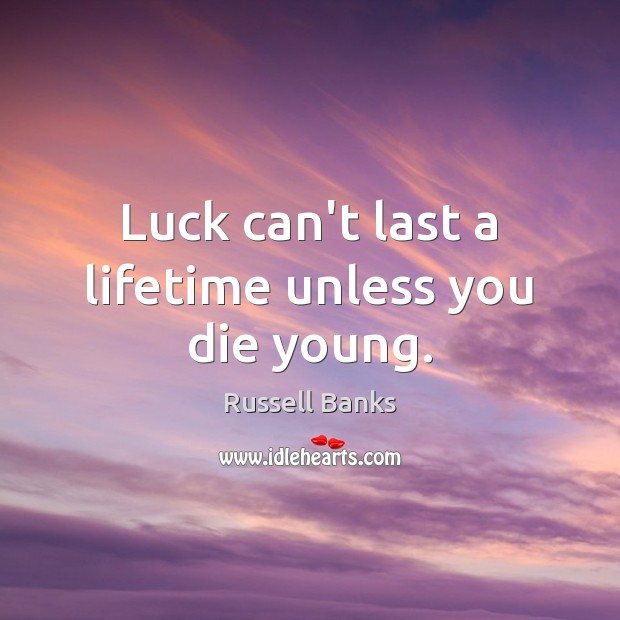 Luck can’t last a lifetime unless you die young. Russell Banks Picture Quote
