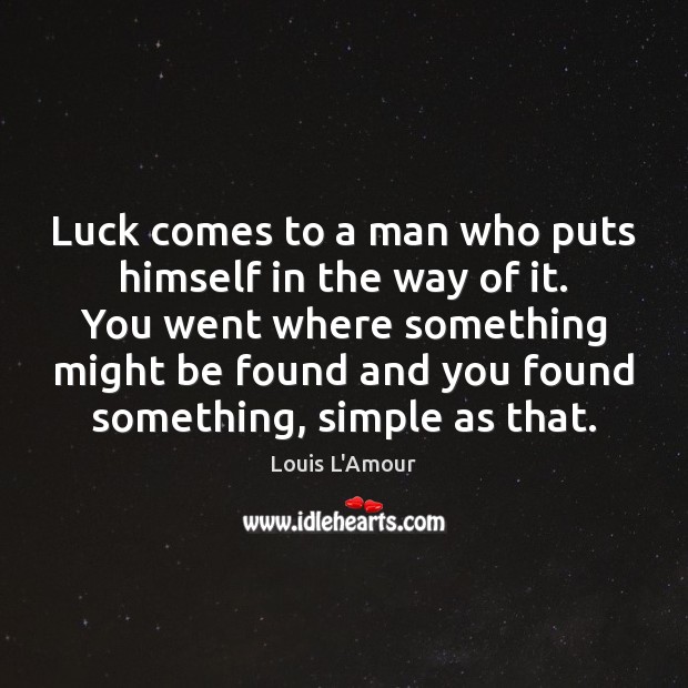 Luck comes to a man who puts himself in the way of Louis L’Amour Picture Quote