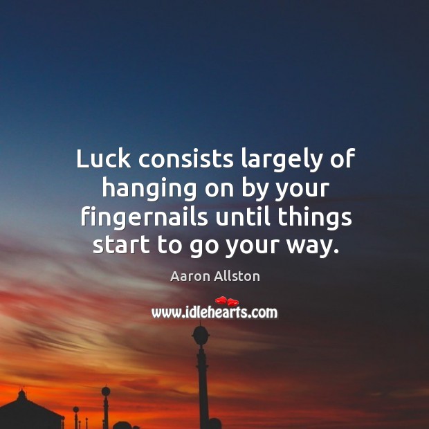 Luck consists largely of hanging on by your fingernails until things start to go your way. Aaron Allston Picture Quote