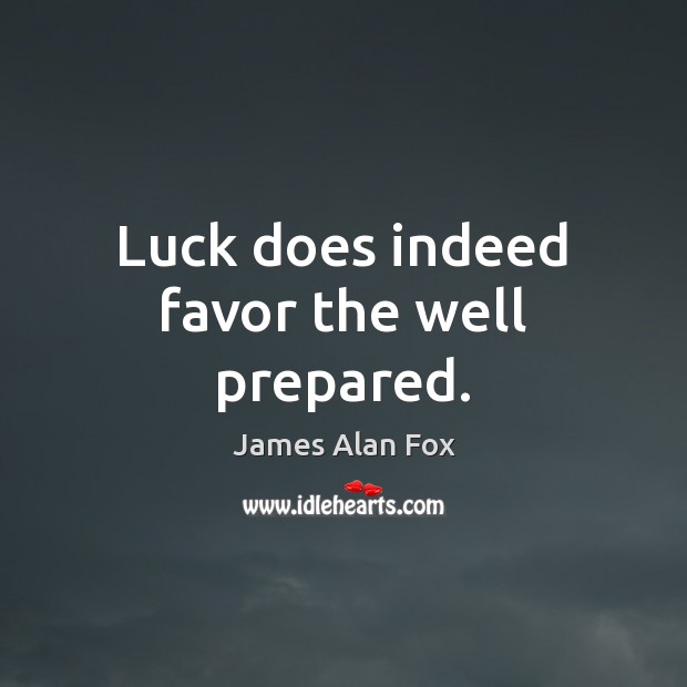 Luck does indeed favor the well prepared. James Alan Fox Picture Quote