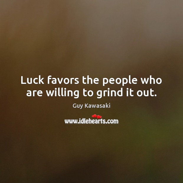 Luck favors the people who are willing to grind it out. Guy Kawasaki Picture Quote