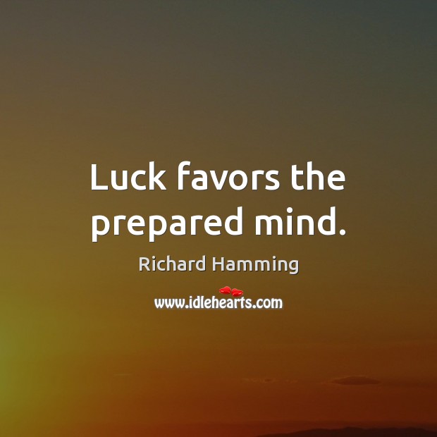 Luck favors the prepared mind. Richard Hamming Picture Quote
