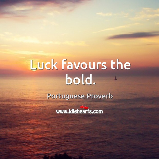 Luck favours the bold. Image