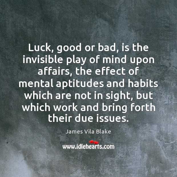 Luck, good or bad, is the invisible play of mind upon affairs, Luck Quotes Image