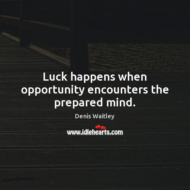 Luck happens when opportunity encounters the prepared mind. Denis Waitley Picture Quote