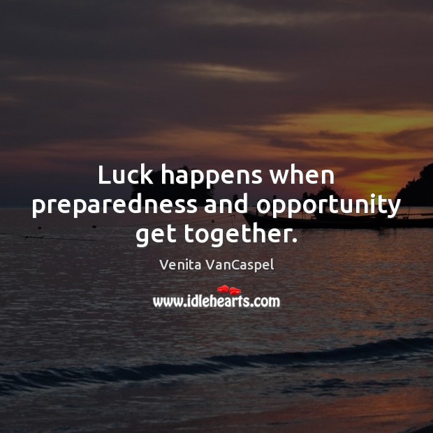 Luck happens when preparedness and opportunity get together. Venita VanCaspel Picture Quote