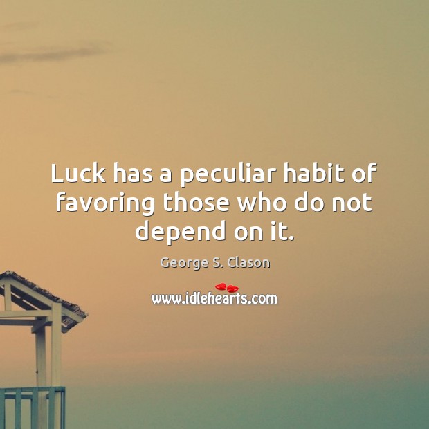 Luck has a peculiar habit of favoring those who do not depend on it. George S. Clason Picture Quote