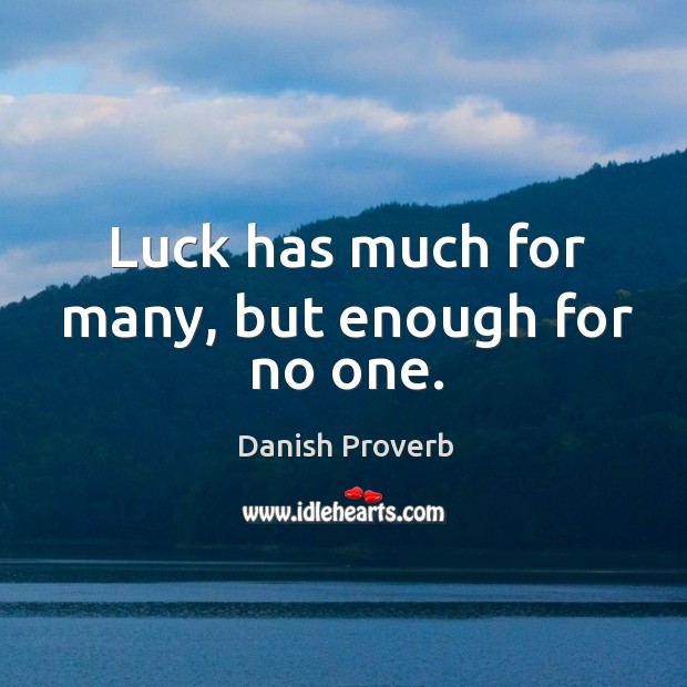 Luck has much for many, but enough for no one. Image
