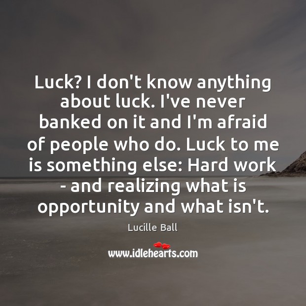 Luck? I don’t know anything about luck. I’ve never banked on it Lucille Ball Picture Quote